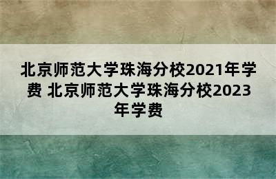 北京师范大学珠海分校2021年学费 北京师范大学珠海分校2023年学费